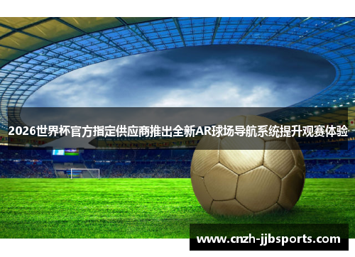 2026世界杯官方指定供应商推出全新AR球场导航系统提升观赛体验