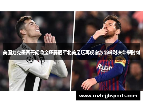 美国力克墨西哥问鼎金杯赛冠军北美足坛再现宿敌巅峰对决荣耀时刻 美国力克墨西哥问鼎金杯赛冠军北美足坛再现宿敌巅峰对决荣耀时刻