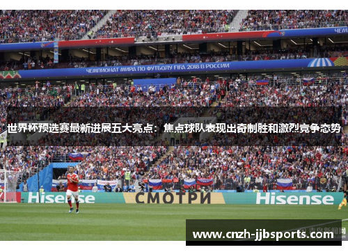 世界杯预选赛最新进展五大亮点:焦点球队表现出奇制胜和激烈竞争态势 世界杯预选赛最新进展五大亮点:焦点球队表现出奇制胜和激烈竞争态势