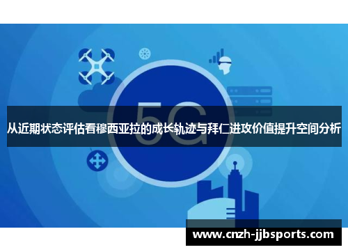 从近期状态评估看穆西亚拉的成长轨迹与拜仁进攻价值提升空间分析 从近期状态评估看穆西亚拉的成长轨迹与拜仁进攻价值提升空间分析