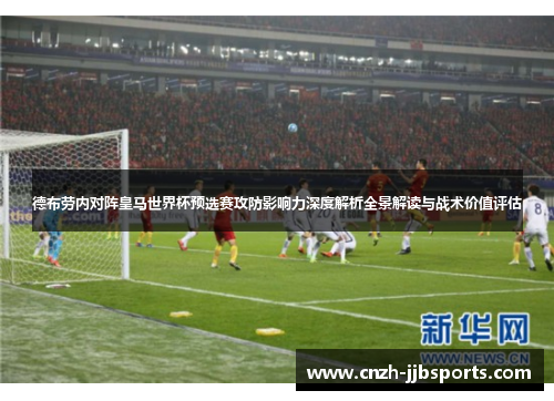 德布劳内对阵皇马世界杯预选赛攻防影响力深度解析全景解读与战术价值评估 德布劳内对阵皇马世界杯预选赛攻防影响力深度解析全景解读与战术价值评估